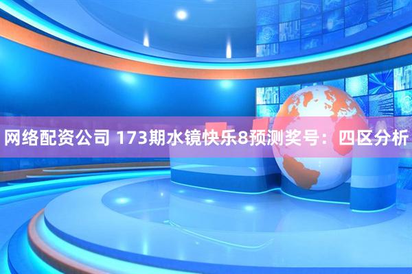 网络配资公司 173期水镜快乐8预测奖号：四区分析