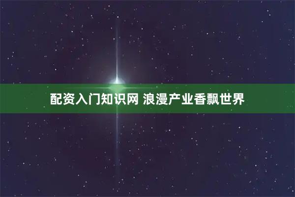 配资入门知识网 浪漫产业香飘世界